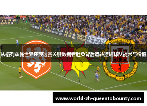从格列兹曼世界杯预选赛关键数据看胜负背后运转逻辑球队战术与价值
