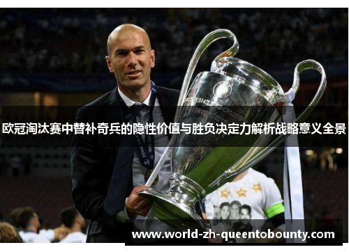 欧冠淘汰赛中替补奇兵的隐性价值与胜负决定力解析战略意义全景