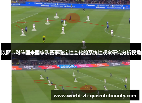 以萨卡对阵国米国家队赛事稳定性变化的系统性观察研究分析视角
