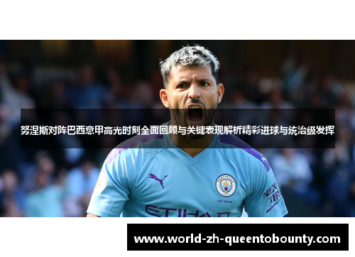 努涅斯对阵巴西意甲高光时刻全面回顾与关键表现解析精彩进球与统治级发挥 努涅斯对阵巴西意甲高光时刻全面回顾与关键表现解析精彩进球与统治级发挥