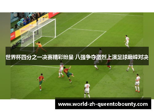 世界杯四分之一决赛精彩纷呈 八强争夺激烈上演足球巅峰对决