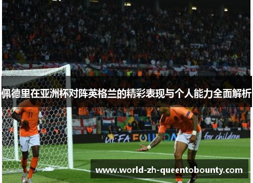 佩德里在亚洲杯对阵英格兰的精彩表现与个人能力全面解析