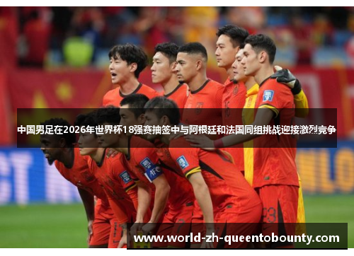 中国男足在2026年世界杯18强赛抽签中与阿根廷和法国同组挑战迎接激烈竞争 中国男足在2026年世界杯18强赛抽签中与阿根廷和法国同组挑战迎接激烈竞争