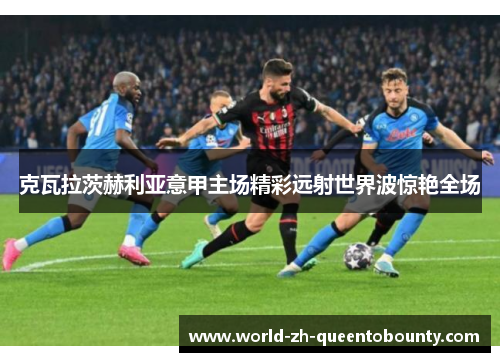 克瓦拉茨赫利亚意甲主场精彩远射世界波惊艳全场