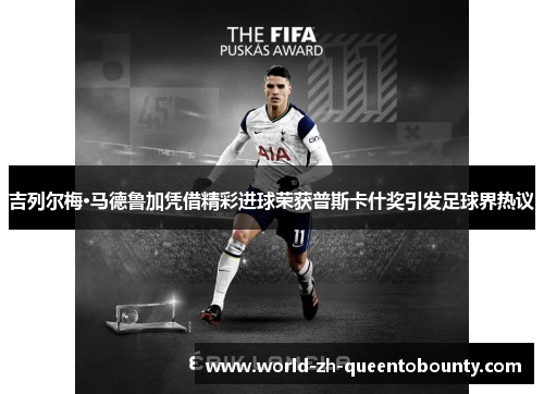 吉列尔梅·马德鲁加凭借精彩进球荣获普斯卡什奖引发足球界热议 吉列尔梅·马德鲁加凭借精彩进球荣获普斯卡什奖引发足球界热议