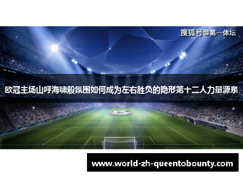 欧冠主场山呼海啸般氛围如何成为左右胜负的隐形第十二人力量源泉