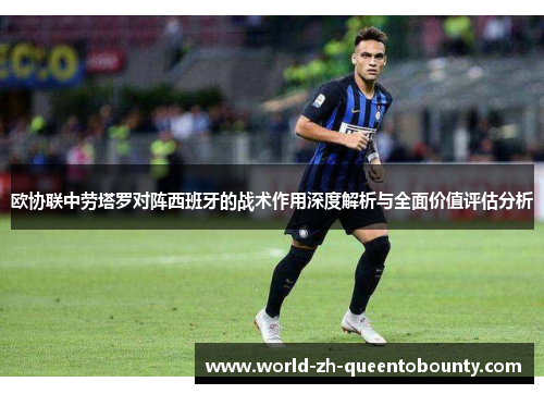 欧协联中劳塔罗对阵西班牙的战术作用深度解析与全面价值评估分析