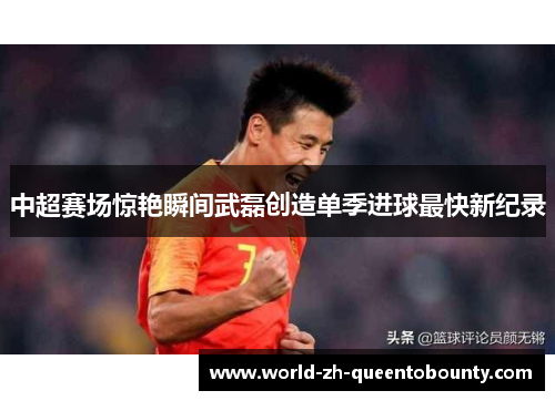 中超赛场惊艳瞬间武磊创造单季进球最快新纪录