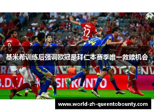基米希训练后强调欧冠是拜仁本赛季唯一救赎机会