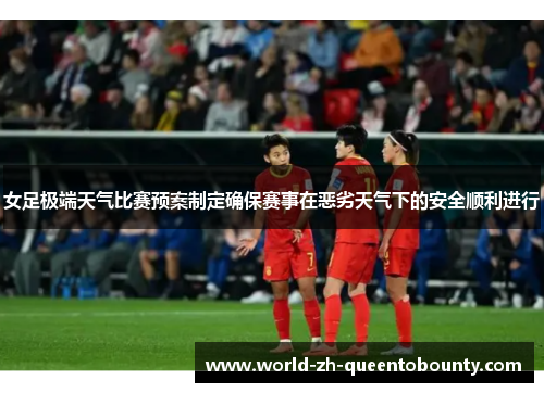女足极端天气比赛预案制定确保赛事在恶劣天气下的安全顺利进行