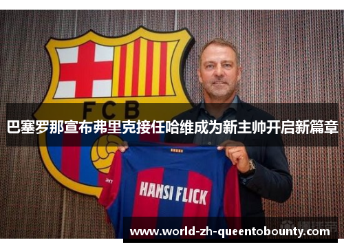 巴塞罗那宣布弗里克接任哈维成为新主帅开启新篇章