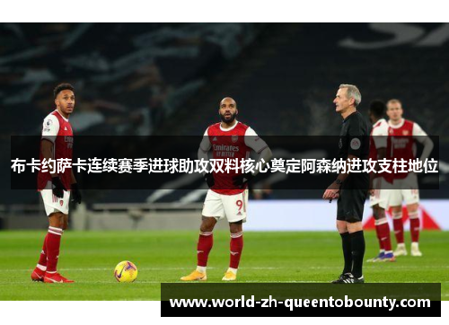 布卡约萨卡连续赛季进球助攻双料核心奠定阿森纳进攻支柱地位