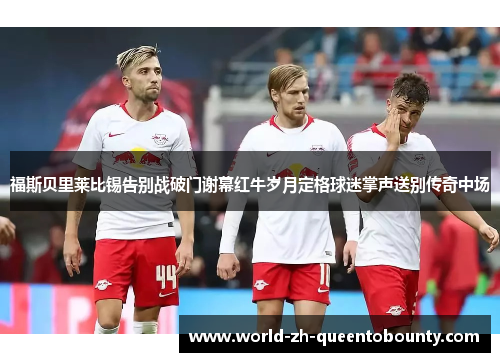 福斯贝里莱比锡告别战破门谢幕红牛岁月定格球迷掌声送别传奇中场