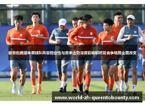 联赛伤病潮来袭球队阵容稳定性与赛季走势深度影响解析及竞争格局全面改变