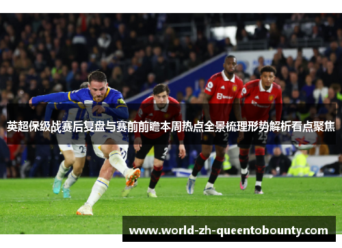 英超保级战赛后复盘与赛前前瞻本周热点全景梳理形势解析看点聚焦