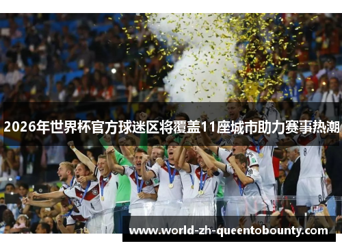 2026年世界杯官方球迷区将覆盖11座城市助力赛事热潮