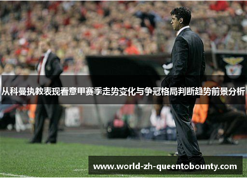从科曼执教表现看意甲赛季走势变化与争冠格局判断趋势前景分析