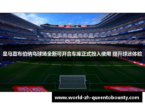皇马宣布伯纳乌球场全新可开合车库正式投入使用 提升球迷体验
