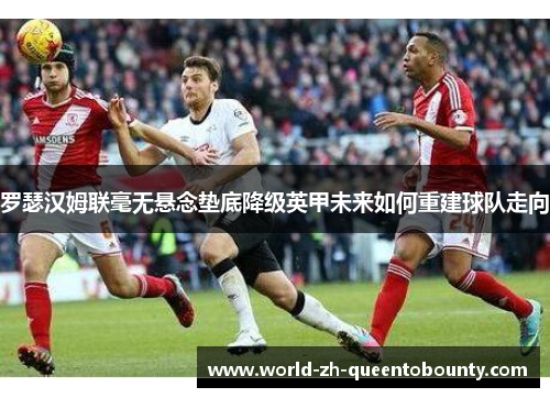 罗瑟汉姆联毫无悬念垫底降级英甲未来如何重建球队走向