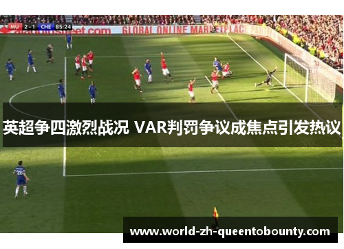 英超争四激烈战况 VAR判罚争议成焦点引发热议